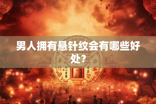 男人拥有悬针纹会有哪些好处？