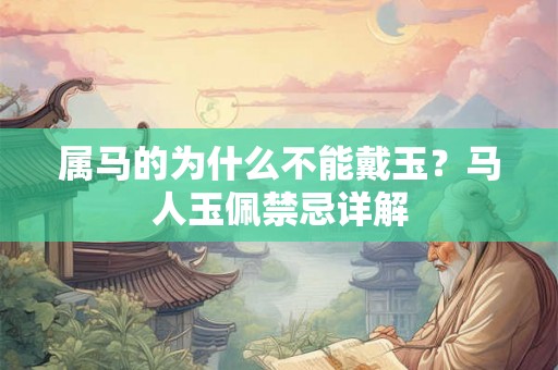 属马的为什么不能戴玉？马人玉佩禁忌详解