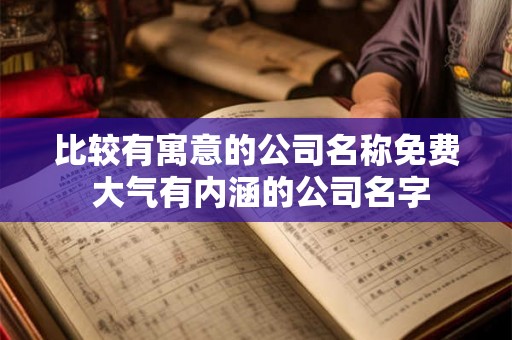 比较有寓意的公司名称免费 大气有内涵的公司名字