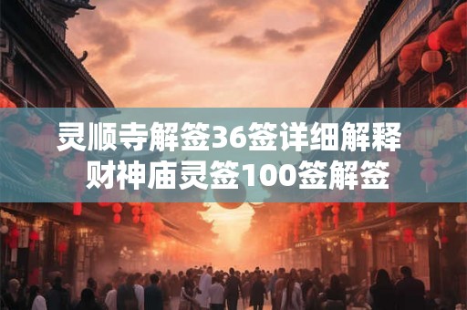 灵顺寺解签36签详细解释  财神庙灵签100签解签