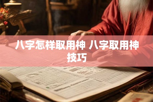 八字怎样取用神 八字取用神技巧