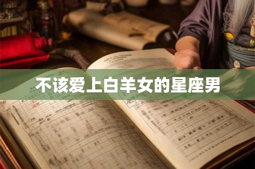 不该爱上白羊女的星座男