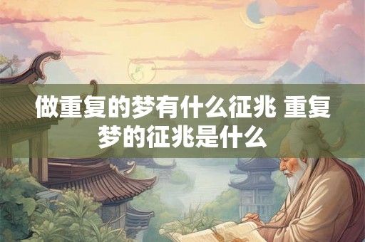 做重复的梦有什么征兆 重复梦的征兆是什么 做重复的梦有什么征兆 重复梦的征兆是什么