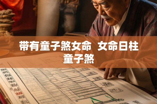带有童子煞女命  女命日柱童子煞