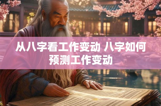 从八字看工作变动 八字如何预测工作变动