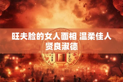 旺夫脸的女人面相 温柔佳人贤良淑德