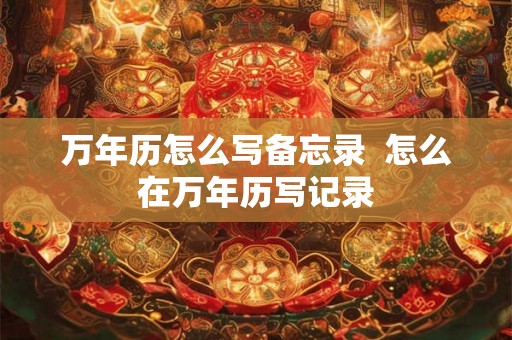 万年历怎么写备忘录  怎么在万年历写记录