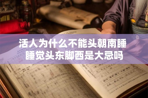 活人为什么不能头朝南睡 睡觉头东脚西是大忌吗