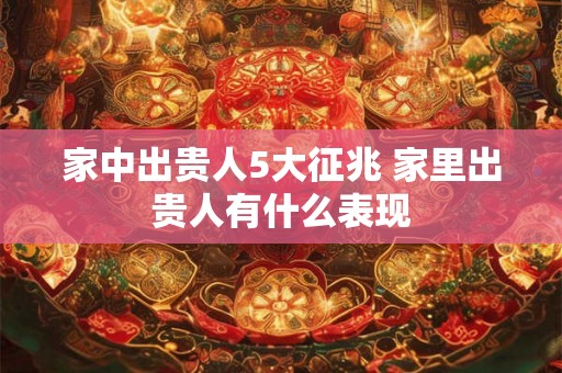 家中出贵人5大征兆 家里出贵人有什么表现