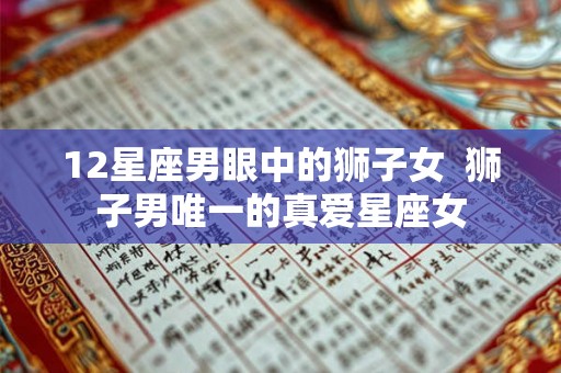 12星座男眼中的狮子女  狮子男唯一的真爱星座女