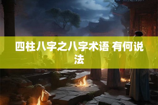 四柱八字之八字术语 有何说法