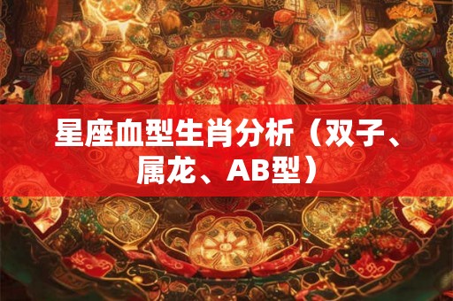 星座血型生肖分析（双子、属龙、AB型）