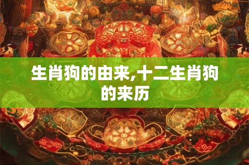生肖狗的由来,十二生肖狗的来历 生肖狗的由来,十二生肖狗的来历
