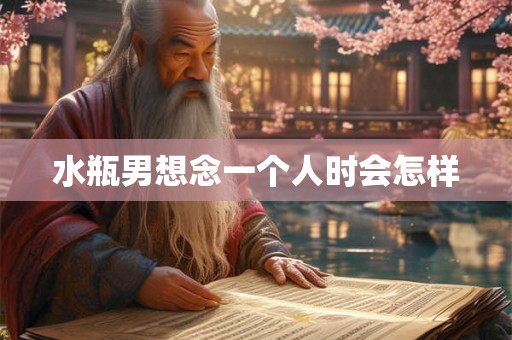水瓶男想念一个人时会怎样