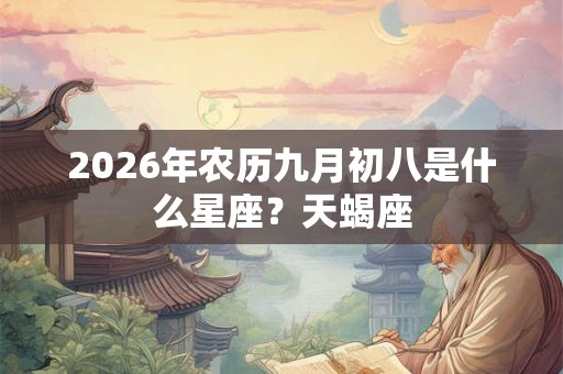2026年农历九月初八是什么星座？天蝎座
