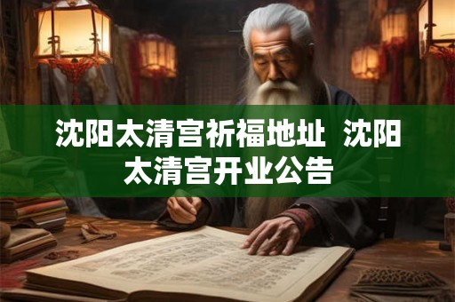 沈阳太清宫祈福地址  沈阳太清宫开业公告
