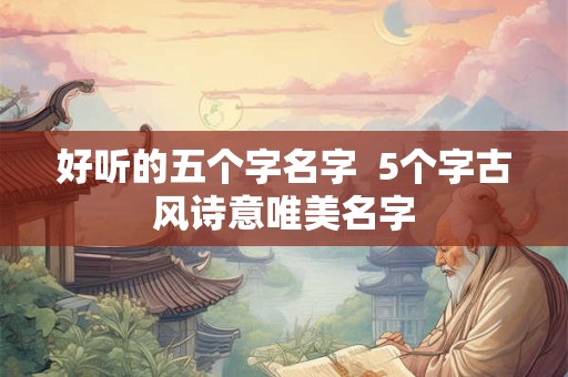 好听的五个字名字  5个字古风诗意唯美名字