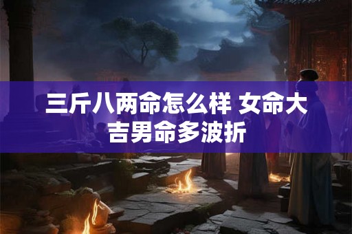 三斤八两命怎么样 女命大吉男命多波折