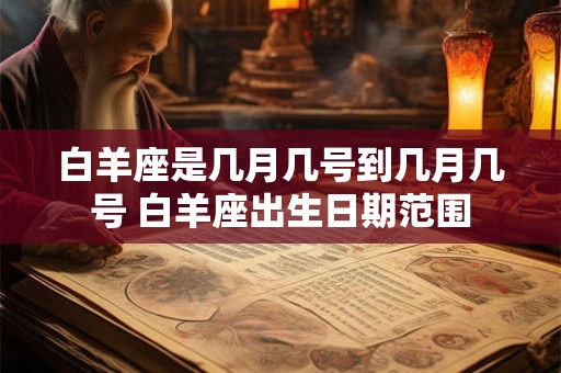 白羊座是几月几号到几月几号 白羊座出生日期范围 白羊座是几月几号到几月几号 白羊座出生日期范围