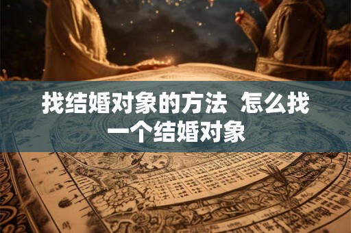 找结婚对象的方法  怎么找一个结婚对象