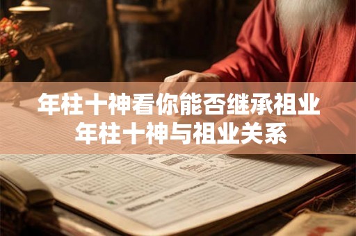 年柱十神看你能否继承祖业 年柱十神与祖业关系