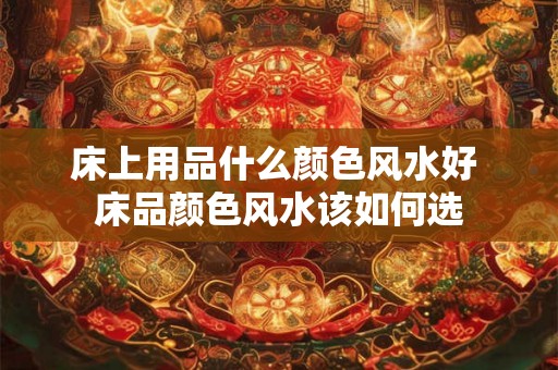 床上用品什么颜色风水好 床品颜色风水该如何选