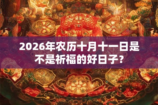 2026年农历十月十一日是不是祈福的好日子？