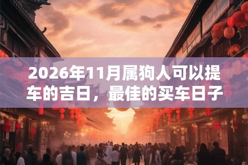 2026年11月属狗人可以提车的吉日，最佳的买车日子