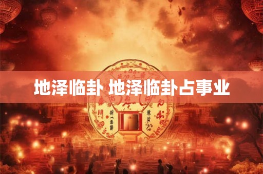 地泽临卦 地泽临卦占事业