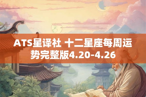 ATS星译社 十二星座每周运势完整版4.20-4.26