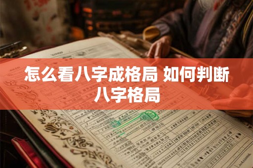 怎么看八字成格局 如何判断八字格局 怎么看八字成格局 如何判断八字格局