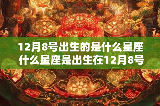 12月8号出生的是什么星座 什么星座是出生在12月8号的