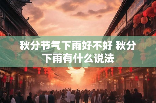 秋分节气下雨好不好 秋分下雨有什么说法