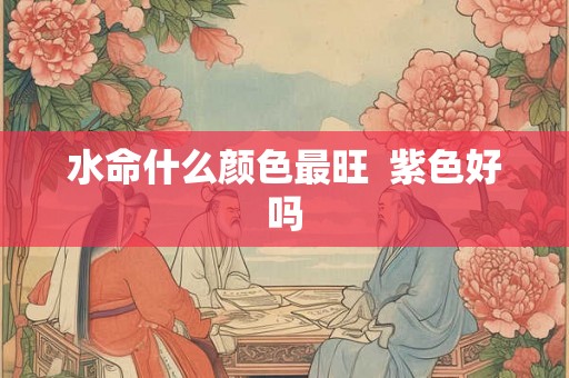 水命什么颜色最旺  紫色好吗