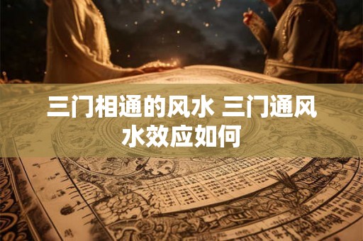 三门相通的风水 三门通风水效应如何