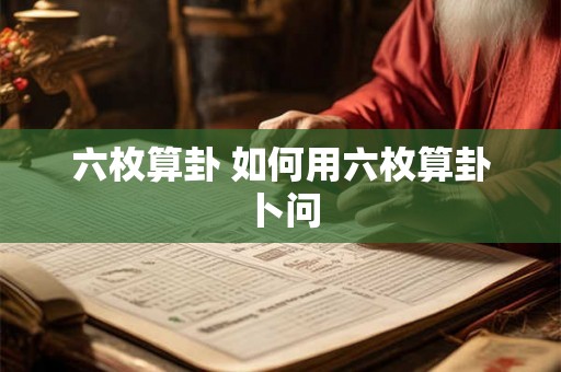 六枚算卦 如何用六枚算卦卜问