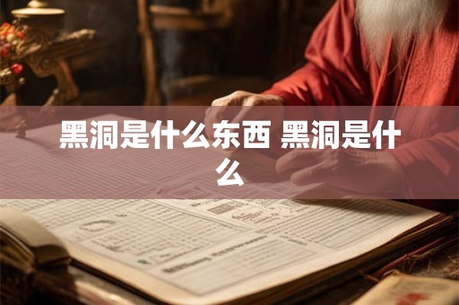黑洞是什么东西 黑洞是什么