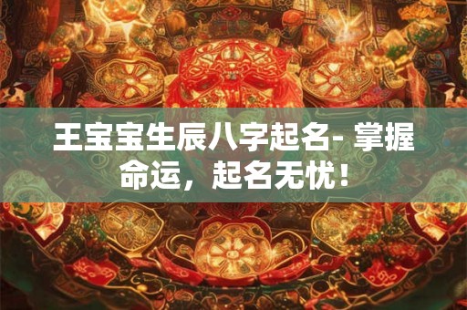 王宝宝生辰八字起名- 掌握命运，起名无忧！