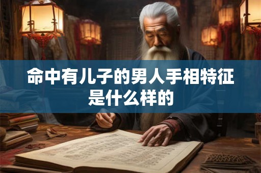 命中有儿子的男人手相特征是什么样的