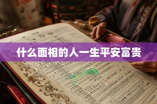什么面相的人一生平安富贵 什么面相的人一生平安富贵