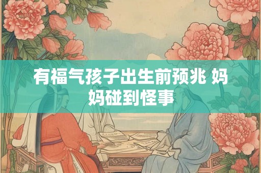 有福气孩子出生前预兆 妈妈碰到怪事