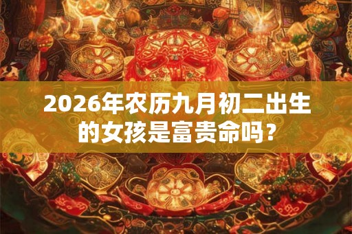 2026年农历九月初二出生的女孩是富贵命吗？