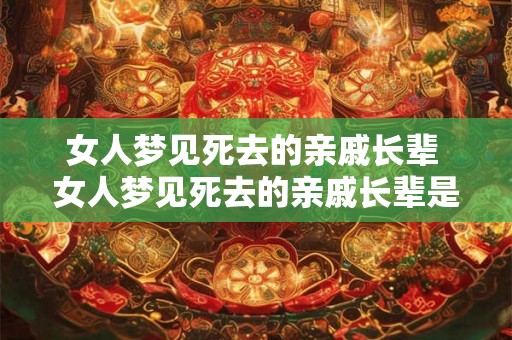 女人梦见死去的亲戚长辈 女人梦见死去的亲戚长辈是什么含义