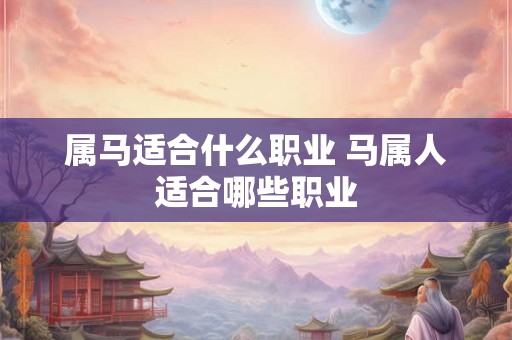 属马适合什么职业 马属人适合哪些职业