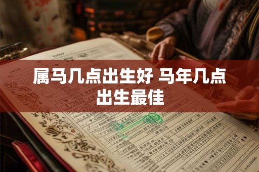 属马几点出生好 马年几点出生最佳