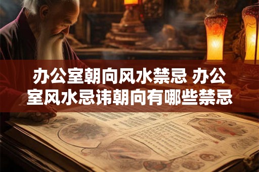 办公室朝向风水禁忌 办公室风水忌讳朝向有哪些禁忌