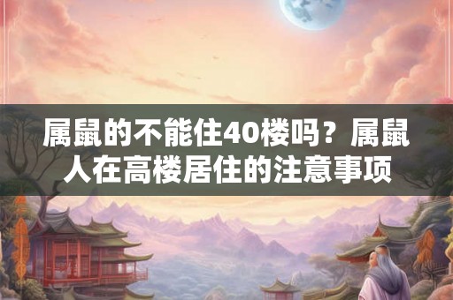 属鼠的不能住40楼吗？属鼠人在高楼居住的注意事项