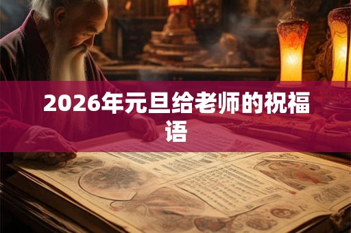2026年元旦给老师的祝福语 2026年元旦给老师的祝福语