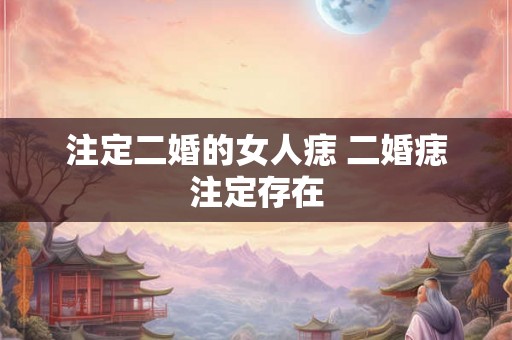 注定二婚的女人痣 二婚痣注定存在