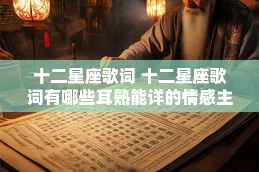 十二星座歌词 十二星座歌词有哪些耳熟能详的情感主题